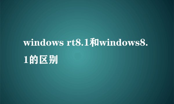 windows rt8.1和windows8.1的区别
