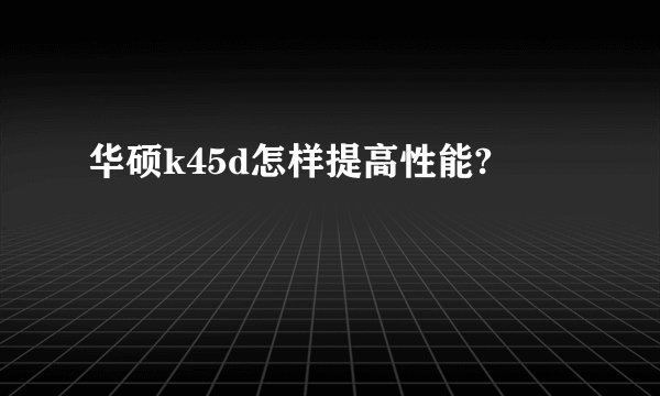 华硕k45d怎样提高性能?