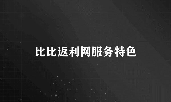 比比返利网服务特色
