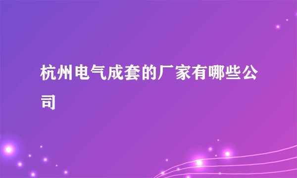 杭州电气成套的厂家有哪些公司