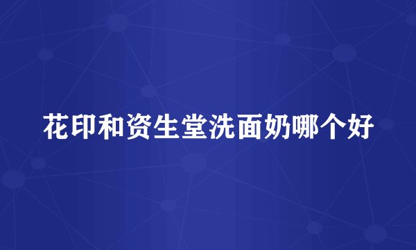花印和资生堂洗面奶哪个好