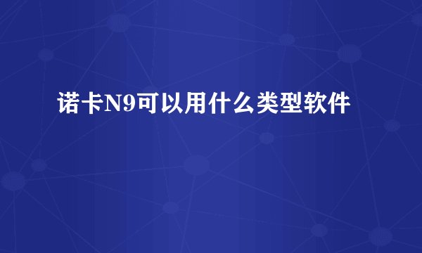 诺卡N9可以用什么类型软件