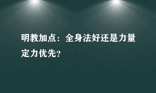 明教加点：全身法好还是力量定力优先？