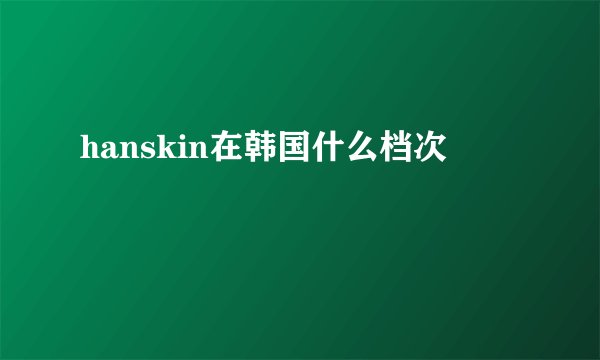 hanskin在韩国什么档次