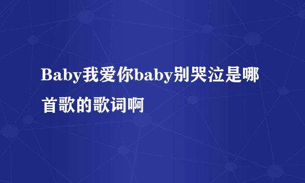 Baby我爱你baby别哭泣是哪首歌的歌词啊