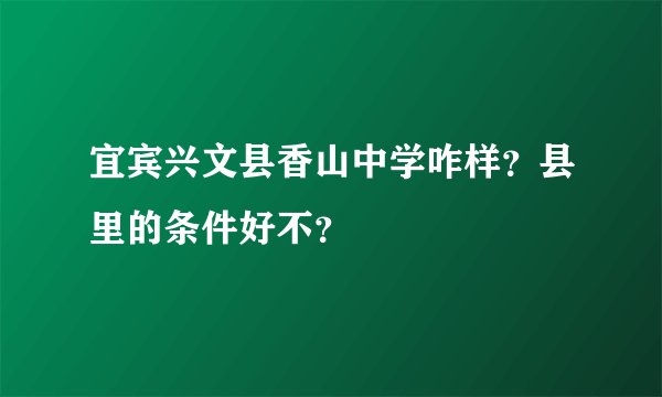 宜宾兴文县香山中学咋样？县里的条件好不？
