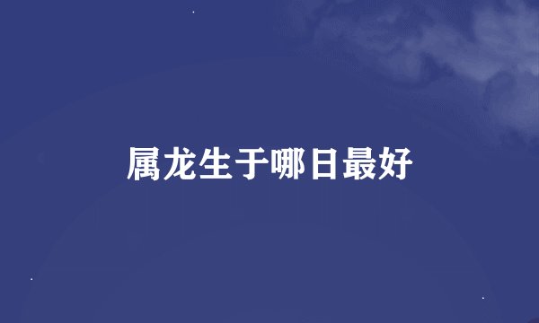 属龙生于哪日最好