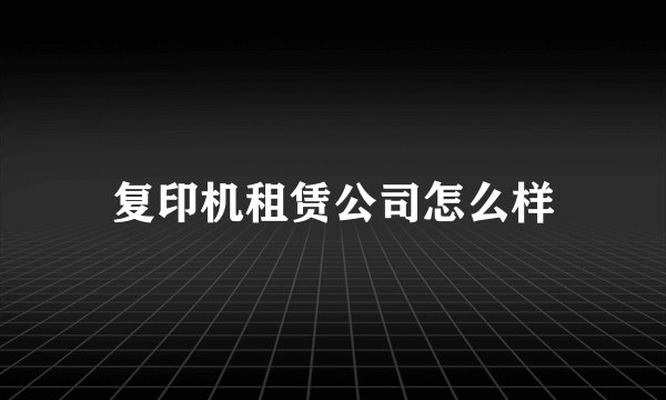 复印机租赁公司怎么样