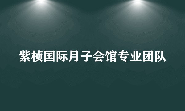 紫桢国际月子会馆专业团队