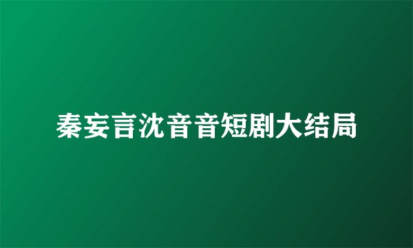 秦妄言沈音音短剧大结局
