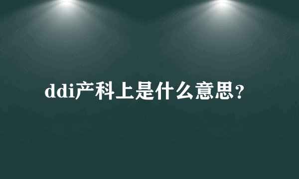 ddi产科上是什么意思？