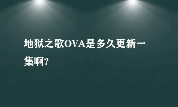 地狱之歌OVA是多久更新一集啊?