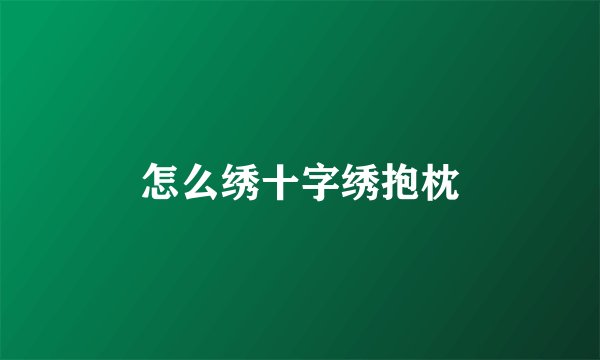 怎么绣十字绣抱枕