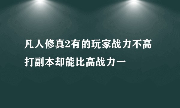 凡人修真2有的玩家战力不高打副本却能比高战力一