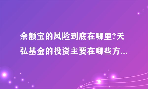 余额宝的风险到底在哪里?天弘基金的投资主要在哪些方面？余额宝如果真的出现亏损，谁来买单？