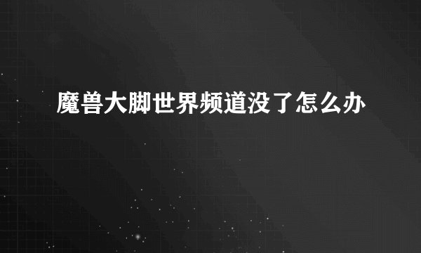 魔兽大脚世界频道没了怎么办