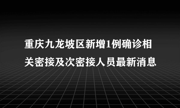 重庆九龙坡区新增1例确诊相关密接及次密接人员最新消息