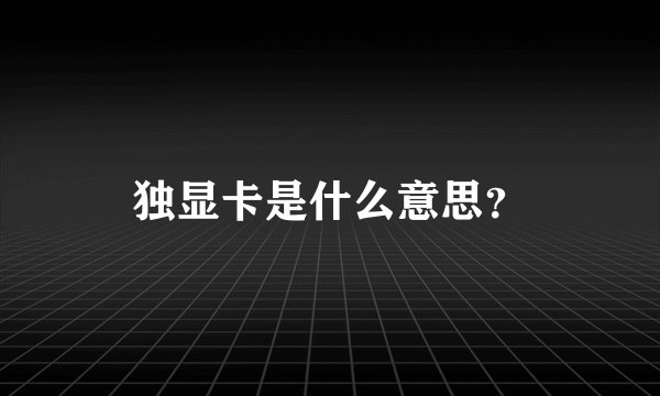 独显卡是什么意思？