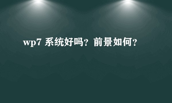 wp7 系统好吗？前景如何？