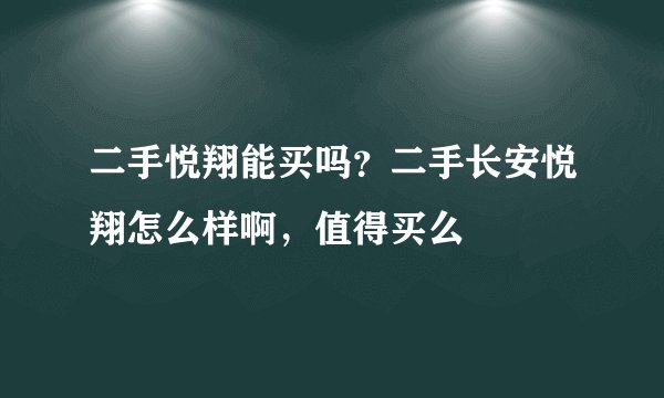 二手悦翔能买吗？二手长安悦翔怎么样啊，值得买么
