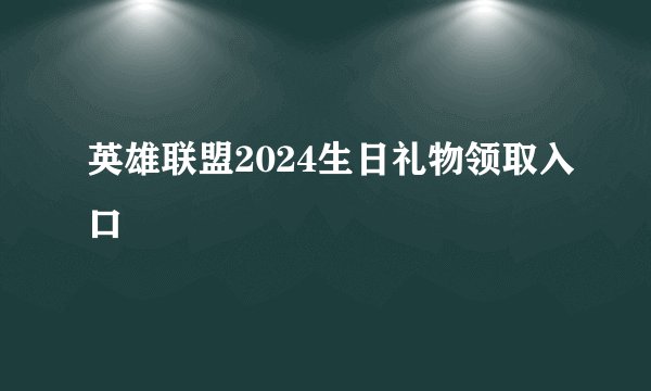 英雄联盟2024生日礼物领取入口