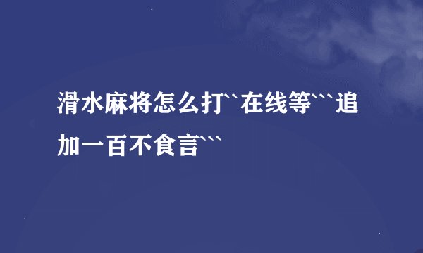 滑水麻将怎么打``在线等```追加一百不食言```