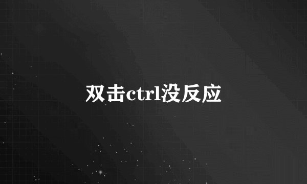 双击ctrl没反应
