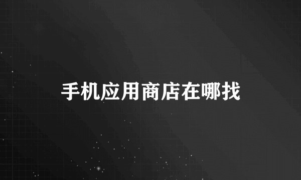 手机应用商店在哪找