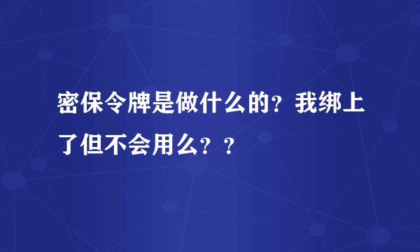 密保令牌是做什么的？我绑上了但不会用么？？