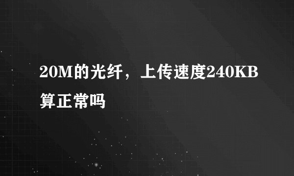 20M的光纤，上传速度240KB算正常吗