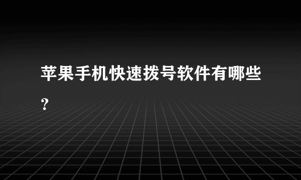 苹果手机快速拨号软件有哪些？