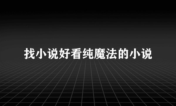 找小说好看纯魔法的小说