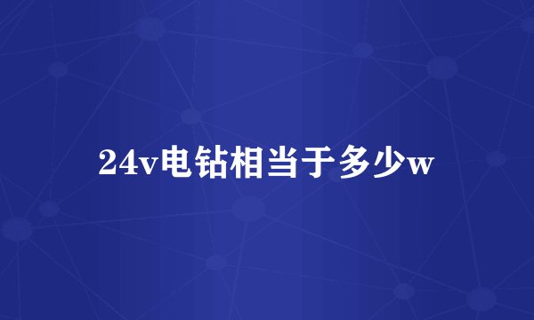 24v电钻相当于多少w