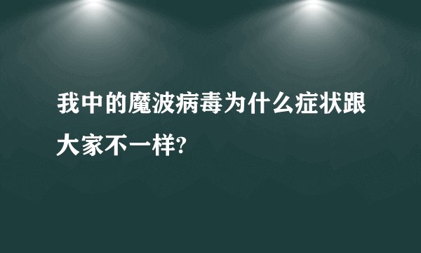 我中的魔波病毒为什么症状跟大家不一样?