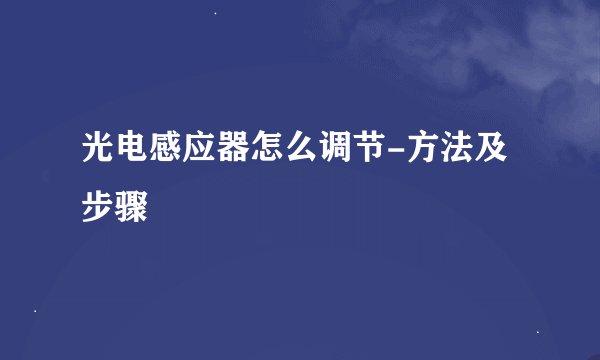 光电感应器怎么调节-方法及步骤