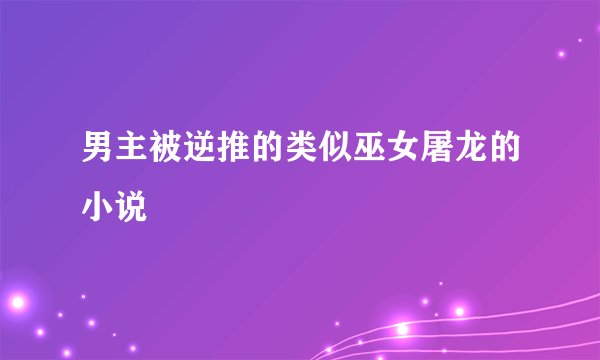 男主被逆推的类似巫女屠龙的小说