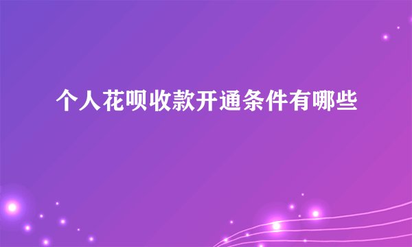 个人花呗收款开通条件有哪些