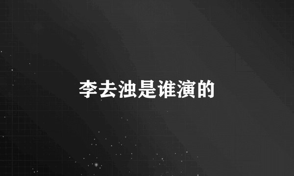 李去浊是谁演的