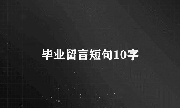 毕业留言短句10字