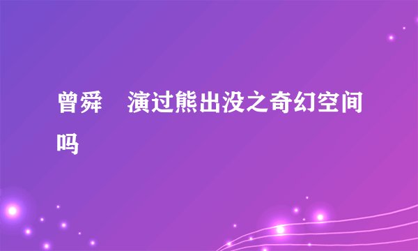 曾舜晞演过熊出没之奇幻空间吗