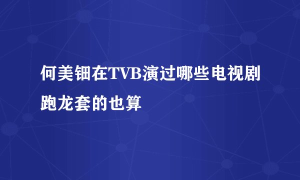 何美钿在TVB演过哪些电视剧跑龙套的也算