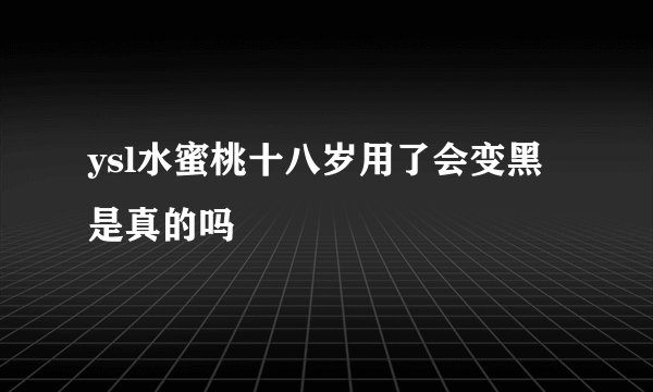 ysl水蜜桃十八岁用了会变黑是真的吗