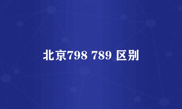 北京798 789 区别
