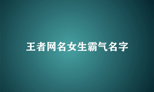 王者网名女生霸气名字