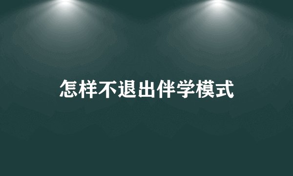 怎样不退出伴学模式