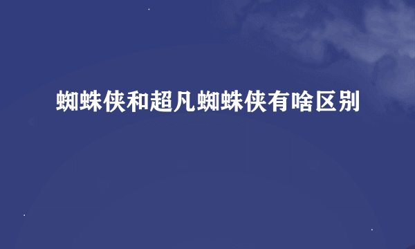 蜘蛛侠和超凡蜘蛛侠有啥区别