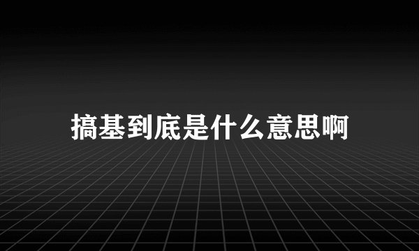 搞基到底是什么意思啊