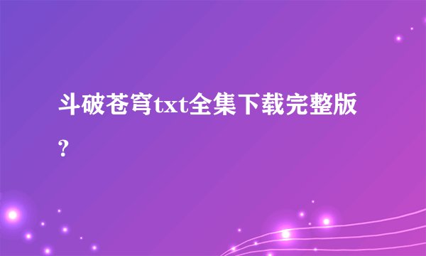 斗破苍穹txt全集下载完整版？