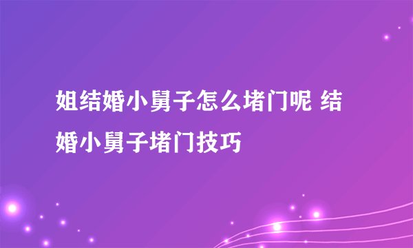 姐结婚小舅子怎么堵门呢 结婚小舅子堵门技巧