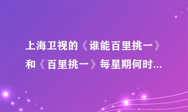 上海卫视的《谁能百里挑一》和《百里挑一》每星期何时重播？ 浙江卫视的《爱情连连看》重播时间是
